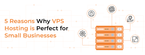 5 Reasons Why VPS Hosting is Perfect for Small Businesses